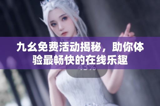 九幺免费活动揭秘，助你体验最畅快的在线乐趣