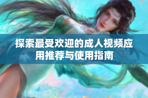 探索最受欢迎的成人视频应用推荐与使用指南