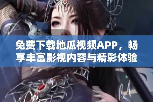 免费下载地瓜视频APP，畅享丰富影视内容与精彩体验