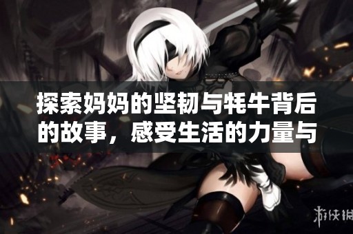 探索妈妈的坚韧与牦牛背后的故事，感受生活的力量与温暖