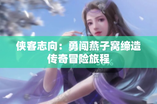 侠客志向：勇闯燕子窝缔造传奇冒险旅程