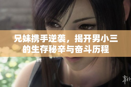 兄妹携手逆袭，揭开男小三的生存秘辛与奋斗历程