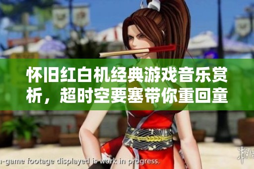怀旧红白机经典游戏音乐赏析，超时空要塞带你重回童年