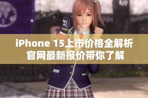 iPhone 15上市价格全解析 官网最新报价带你了解