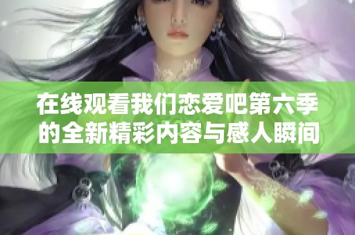 在线观看我们恋爱吧第六季的全新精彩内容与感人瞬间