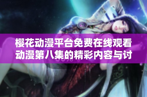 樱花动漫平台免费在线观看动漫第八集的精彩内容与讨论
