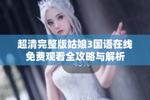 超清完整版姑娘3国语在线免费观看全攻略与解析