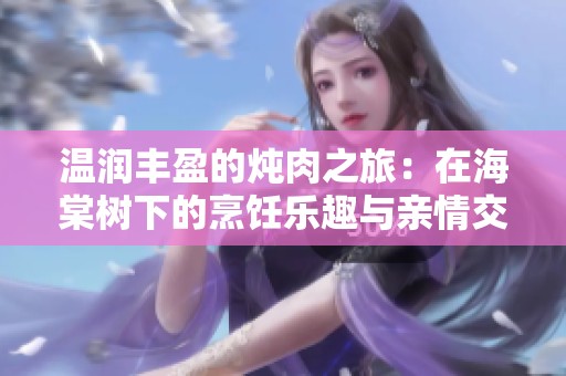 温润丰盈的炖肉之旅：在海棠树下的烹饪乐趣与亲情交融