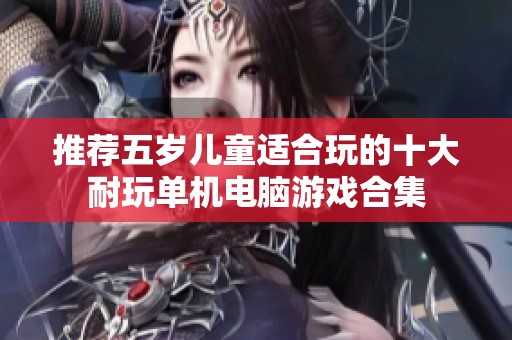推荐五岁儿童适合玩的十大耐玩单机电脑游戏合集