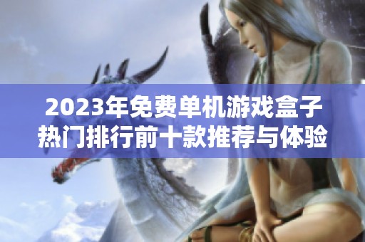 2023年免费单机游戏盒子热门排行前十款推荐与体验分析