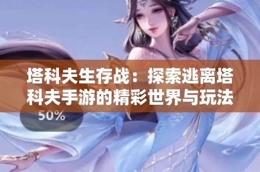 塔科夫生存战：探索逃离塔科夫手游的精彩世界与玩法解析