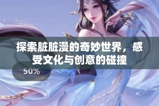 探索脏脏漫的奇妙世界，感受文化与创意的碰撞