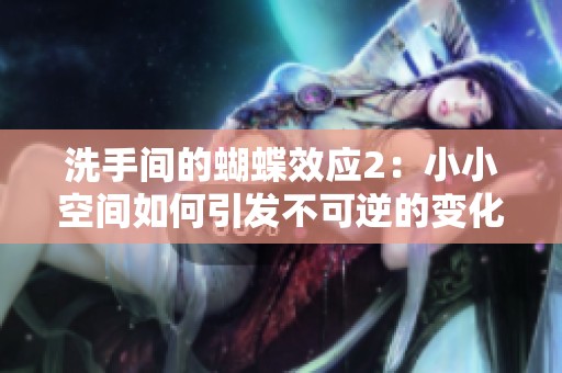 洗手间的蝴蝶效应2：小小空间如何引发不可逆的变化