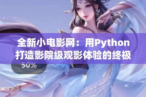 全新小电影网：用Python打造影院级观影体验的终极指南