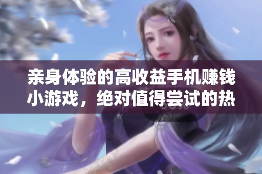 亲身体验的高收益手机赚钱小游戏，绝对值得尝试的热门推荐