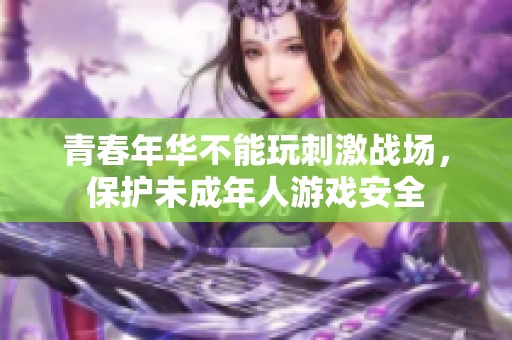 青春年华不能玩刺激战场，保护未成年人游戏安全
