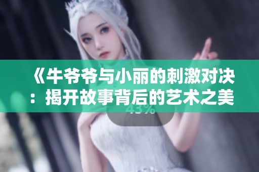 《牛爷爷与小丽的刺激对决：揭开故事背后的艺术之美》