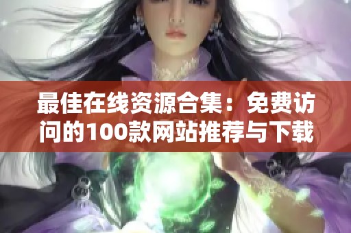 最佳在线资源合集：免费访问的100款网站推荐与下载指南