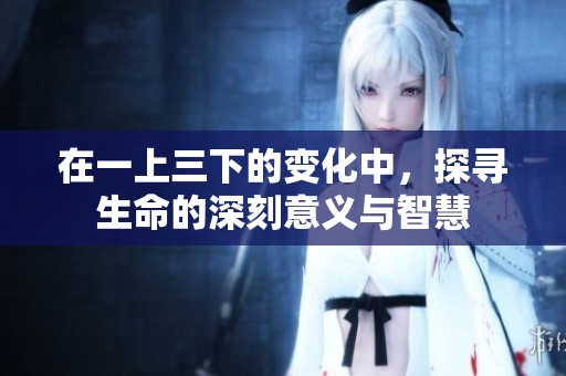 在一上三下的变化中，探寻生命的深刻意义与智慧