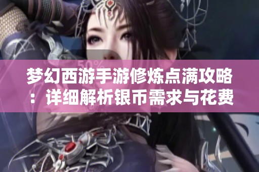 梦幻西游手游修炼点满攻略：详细解析银币需求与花费情况