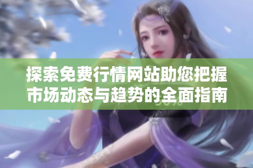 探索免费行情网站助您把握市场动态与趋势的全面指南