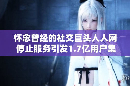 怀念曾经的社交巨头人人网 停止服务引发1.7亿用户集体回忆