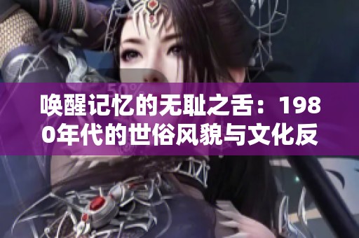 唤醒记忆的无耻之舌：1980年代的世俗风貌与文化反思