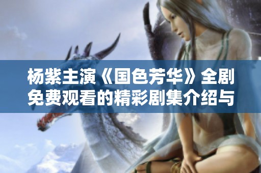 杨紫主演《国色芳华》全剧免费观看的精彩剧集介绍与观后感