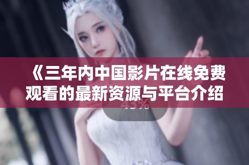 《三年内中国影片在线免费观看的最新资源与平台介绍》