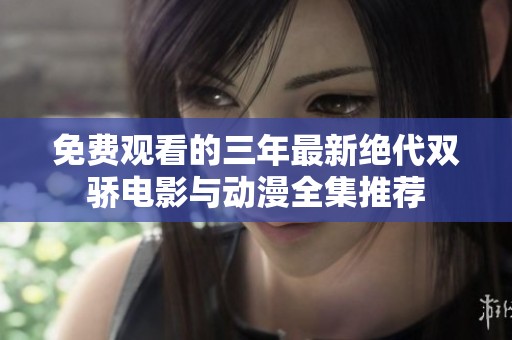 免费观看的三年最新绝代双骄电影与动漫全集推荐