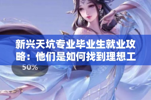 新兴天坑专业毕业生就业攻略：他们是如何找到理想工作的