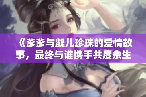 《爹爹与凝儿珍珠的爱情故事，最终与谁携手共度余生》