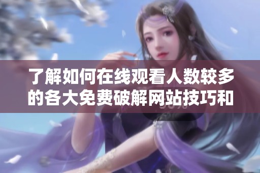 了解如何在线观看人数较多的各大免费破解网站技巧和推荐