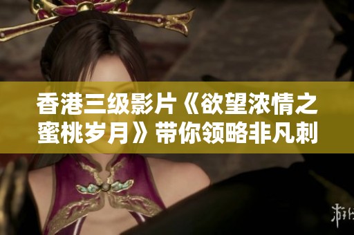 香港三级影片《欲望浓情之蜜桃岁月》带你领略非凡刺激体验