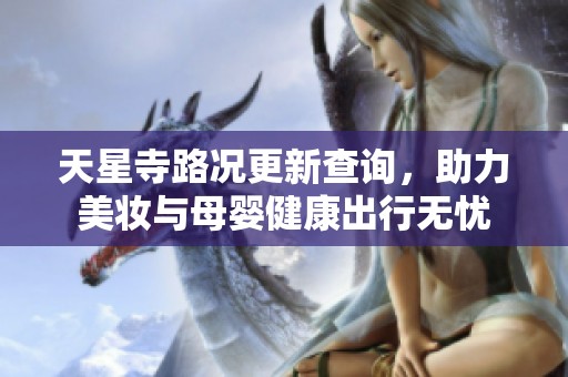 天星寺路况更新查询，助力美妆与母婴健康出行无忧