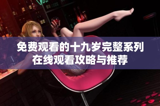 免费观看的十九岁完整系列在线观看攻略与推荐