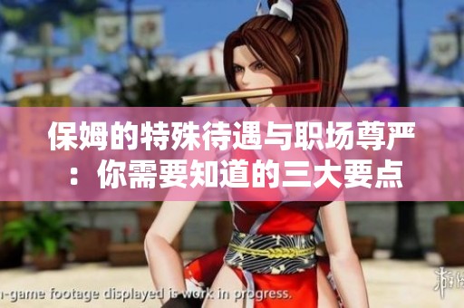 保姆的特殊待遇与职场尊严：你需要知道的三大要点