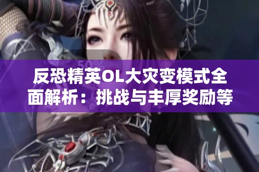 反恐精英OL大灾变模式全面解析：挑战与丰厚奖励等你来体验
