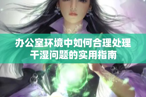 办公室环境中如何合理处理干湿问题的实用指南