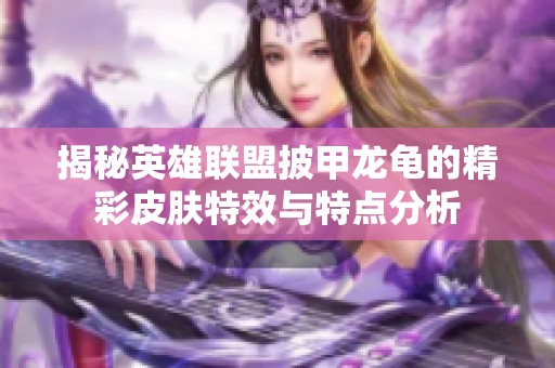 揭秘英雄联盟披甲龙龟的精彩皮肤特效与特点分析