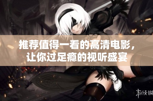推荐值得一看的高清电影，让你过足瘾的视听盛宴