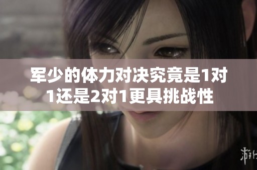军少的体力对决究竟是1对1还是2对1更具挑战性