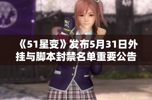 《51星变》发布5月31日外挂与脚本封禁名单重要公告