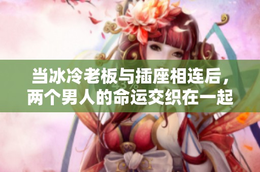 当冰冷老板与插座相连后，两个男人的命运交织在一起