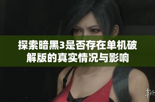 探索暗黑3是否存在单机破解版的真实情况与影响