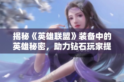 揭秘《英雄联盟》装备中的英雄秘密，助力钻石玩家提升战斗技巧！