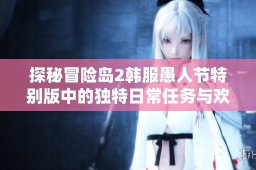 探秘冒险岛2韩服愚人节特别版中的独特日常任务与欢乐挑战