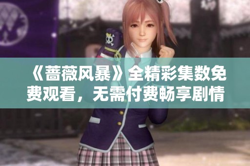 《蔷薇风暴》全精彩集数免费观看，无需付费畅享剧情盛宴