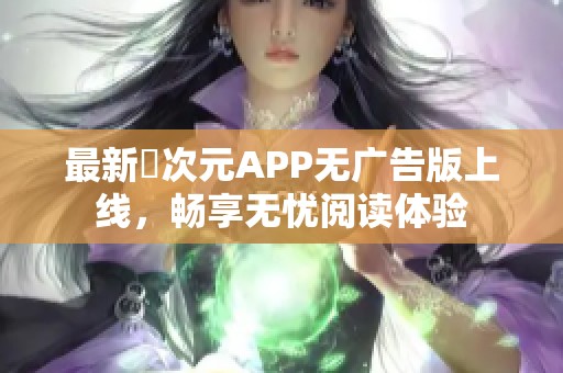 最新囧次元APP无广告版上线，畅享无忧阅读体验