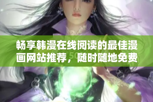 畅享韩漫在线阅读的最佳漫画网站推荐，随时随地免费畅览新作